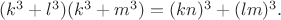 $(k^3+l^3)(k^3+m^3)=(kn)^3+(lm)^3.$