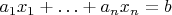 $a_1x_1 + \ldots + a_nx_n = b$