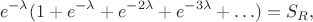 $$e^{-\lambda}(1 + e^{-\lambda} + e^{-2 \lambda} + e^{-3 \lambda} + \ldots) = S_{R},$$