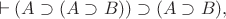 $$\vdash (A \supset (A \supset B)) \supset (A \supset B),$$