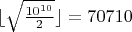 $\lfloor\sqrt{\frac{10^{10}}2}\rfloor=70710$