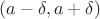 $(a - \delta, a + \delta)$