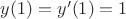 $y(1)=y'(1)=1$