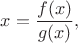 $$x=\dfrac{f(x)}{g(x)},$$