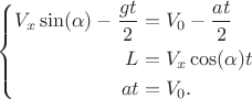 $$
\left\{
\begin{aligned}
V_x \sin(\alpha) - \frac{gt}{2} &= V_0 -  \frac{at}{2}\\
L & =V_x \cos(\alpha) t \\
at&=V_0. \\
\end{aligned}
\right.
$$