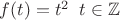 $f(t)=t^2 \;\; t\in \mathbb Z$