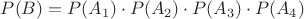 $P(B) = P(A_{1}) \cdot P(A_{2}) \cdot P(A_{3}) \cdot P(A_{4})$