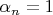 $\alpha_n=1$