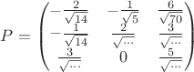 $P=\begin{pmatrix}-\frac 2{\sqrt{14}} &  -\frac 1{\sqrt{5}} & \frac 6{\sqrt{70}} \\-\frac 1{\sqrt{14}} &  \frac 2{\sqrt{\ldots}} & \frac 3{\sqrt{\ldots}} \\\frac 3{\sqrt{\ldots}} & 0 & \frac 5{\sqrt{\ldots}} \end{pmatrix}$