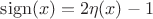 $\mathop\mathrm{sign}(x)=2\eta(x)-1$