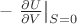 $-\left.\frac{\partial U}{\partial V}\right|_{S=0}$