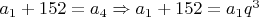 $a_1 + 152 = a_4 \Rightarrow a_1 + 152 = a_1q^3$