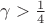 $\gamma > \frac{1}{4}$ $\gamma > \frac{1}{4}$