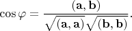 $$\cos\varphi=\dfrac{(\mathbf{a},\mathbf{b})}{\sqrt{(\mathbf{a},\mathbf{a})}\sqrt{(\mathbf{b},\mathbf{b})}}.$$