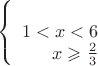 $$\left\{
\begin{array}{rcl}
 \\1 < x < 6 
 \\x \geqslant \frac{2}{3}
\end{array}
\right.$$