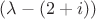 $(\lambda - (2+i))$