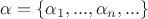 $\alpha = \{\alpha_1, ..., \alpha_n,...\}$