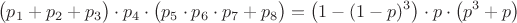 $$\big(p_1+p_2+p_3\big)\cdot p_4\cdot \big(p_5\cdot p_6\cdot p_7+p_8\big)=\big(1-(1-p)^3\big)\cdot p\cdot \big(p^3+p\big)$$