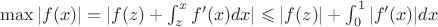$\max|f(x)| = |f(z) + \int_{z}^{x}f'(x)dx|  \leqslant  |f(z)| + \int_{0}^{1}|f'(x)|dx$