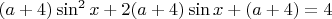 $(a+4)\sin^2 x + 2(a+4)\sin x + (a+4) = 4$