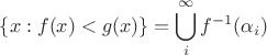 $\{x:f(x)<g(x)\}=\displaystyle\bigcup_i^\infty f^{-1}(\alpha_i)$ $\{x:f(x)<g(x)\}=\displaystyle\bigcup_i^\infty f^{-1}(\alpha_i)$