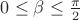 $0 \le \beta \le \frac{ \pi }{2}$