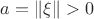 $a=\|\xi\|>0$
