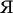 $\text{Я}$