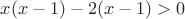$x(x-1)-2(x-1)>0$ $x(x-1)-2(x-1)>0$