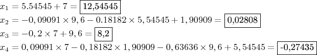 $$\begin{array}{lcr}
x_1 = 5.54545 + 7 = \fbox{12,54545}\\
x_2 = -0,09091 \times 9,6 - 0.18182 \times 5,54545 + 1,90909 =  \fbox{0,02808} \\
x_3 = -0,2 \times 7 + 9,6 =  \fbox{8,2} \\
x_4 = 0,09091 \times 7 - 0,18182 \times 1,90909 - 0,63636 \times 9,6 + 5,54545 =  \fbox{-0,27435} \\
\end{array}$$