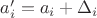 $a'_i=a_i + \Delta_i $