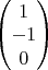 $\begin{pmatrix}  1  \\ -1\\0  \end{pmatrix}$