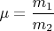 $\mu=\dfrac{m_1}{m_2}$