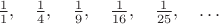 $\frac{1}{1},\quad\frac{1}{4},\quad\frac{1}{9},\quad\frac{1}{16},\quad\frac{1}{25},\quad \dots$