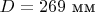 $D=269\text{ мм}$