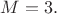$\displaystyle M=3.$