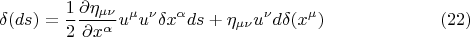 $$  \delta (ds) = \frac {1} {2} \frac {\partial \eta_{\mu \nu}} {\partial x^{\alpha}} u^{\mu} u^{\nu} \delta x^{\alpha} ds + \eta_{\mu \nu} u^{\nu} d \delta (x^{\mu})      \eqno (22) $$