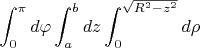 $$\int_{0}^{\pi } d\varphi\int_{a}^{b} dz\int_{0}^{\sqrt{R^2-z^2} } d\rho$$