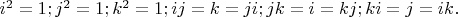 $i^2=1; j^2=1; k^2=1; ij=k=ji; jk=i=kj; ki=j=ik.$
