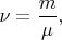 $\nu=\dfrac{m}{\mu},$