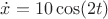 $\dot {x}=10\cos (2t)$