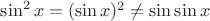 $\sin^2x=(\sin x)^2 \ne \sin\sin x$
