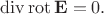 $$
\operatorname{div} \operatorname{rot} \mathbf E = 0.
$$