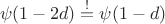 $$ \psi(1 - 2d) \overset{!}{=} \psi(1 - d)$$