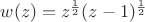 $w(z)=z^{\frac{1}{2}}(z-1)^{\frac{1}{2}}$