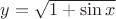 $y=\sqrt{1+\sin x}$ $y=\sqrt{1+\sin x}$