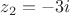 $z_{2}=-3i$ $z_{2}=-3i$