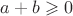 $a + b\geqslant 0$