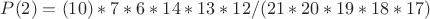 $P(2)=(10)*7*6*14*13*12/(21*20*19*18*17)$