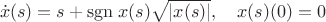 $$\dot x(s)=s+{\mathrm {sgn} \; x(s)} \sqrt{|x(s)|}, \ \ \ x(s)(0)=0$$ $$\dot x(s)=s+{\mathrm {sgn} \; x(s)} \sqrt{|x(s)|}, \ \ \ x(s)(0)=0$$